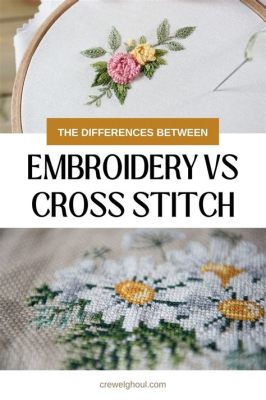 What Is the Difference between Embroidery and Cross Stitch: A Detailed Analysis